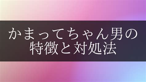 かまってちゃん 男 好意|かまってちゃんな男性の特徴とは？ かまってちゃん男性への対。